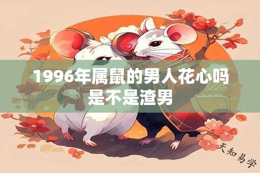 1996年属鼠的男人花心吗是不是渣男