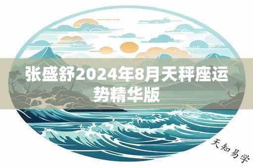 张盛舒2024年8月天秤座运势精华版