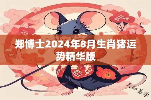 郑博士2024年8月生肖猪运势精华版