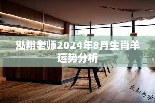 泓翔老师2024年8月生肖羊运势分析