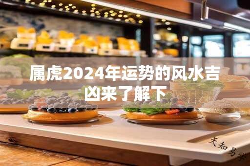 属虎2024年运势的风水吉凶来了解下