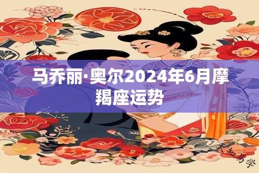 马乔丽·奥尔2024年6月摩羯座运势