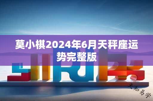 莫小棋2024年6月天秤座运势完整版