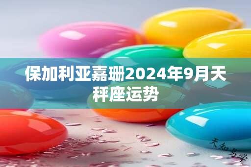 保加利亚嘉珊2024年9月天秤座运势