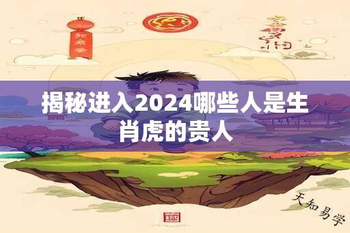 揭秘进入2024哪些人是生肖虎的贵人