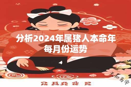 分析2024年属猪人本命年每月份运势