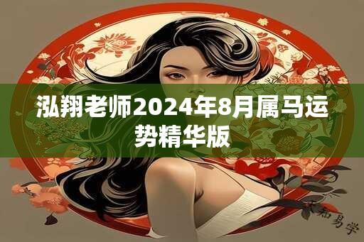 泓翔老师2024年8月属马运势精华版