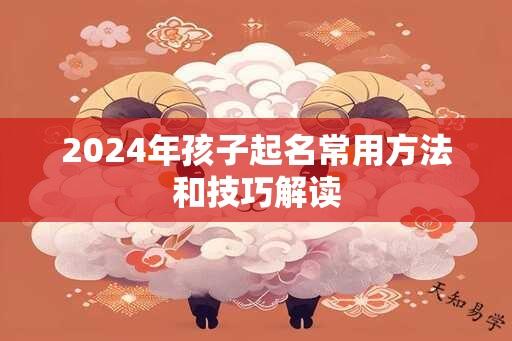 2024年孩子起名常用方法和技巧解读