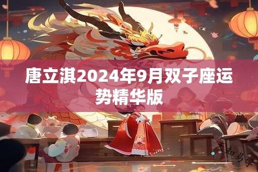 唐立淇2024年9月双子座运势精华版