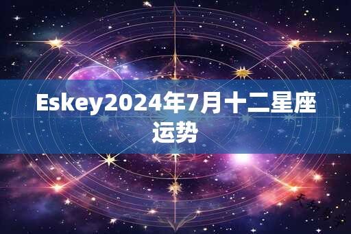 Eskey2024年7月十二星座运势