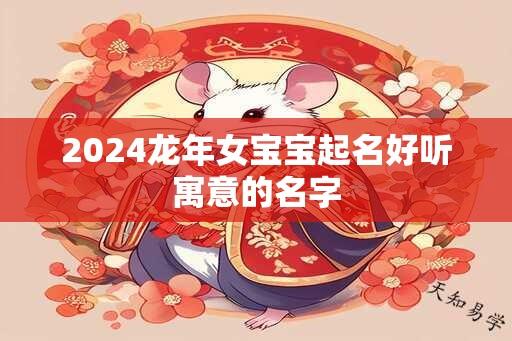 2024龙年女宝宝起名好听寓意的名字