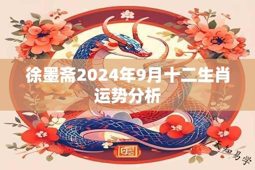 徐墨斋2024年9月十二生肖运势分析