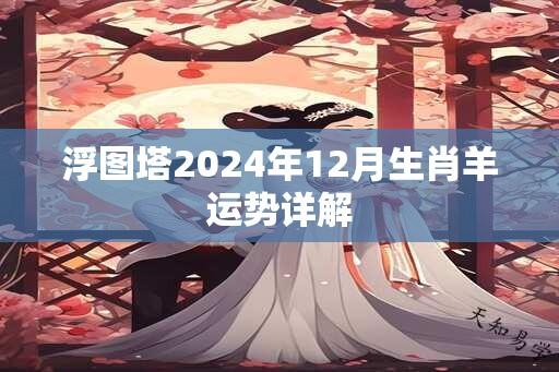 浮图塔2024年12月生肖羊运势详解