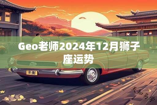 Geo老师2024年12月狮子座运势