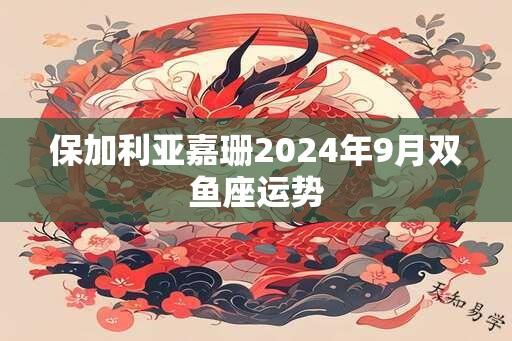 保加利亚嘉珊2024年9月双鱼座运势