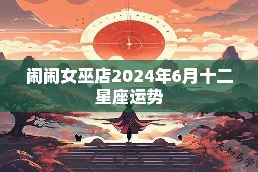 闹闹女巫店2024年6月十二星座运势