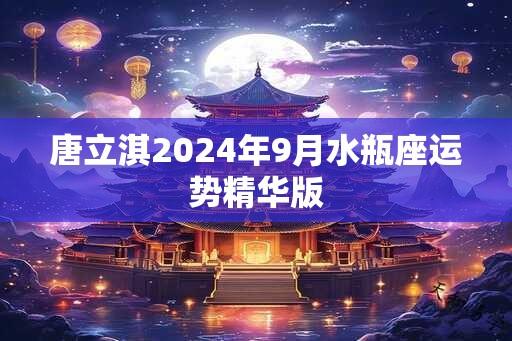 唐立淇2024年9月水瓶座运势精华版