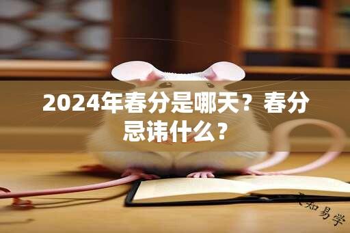 2024年春分是哪天？春分忌讳什么？