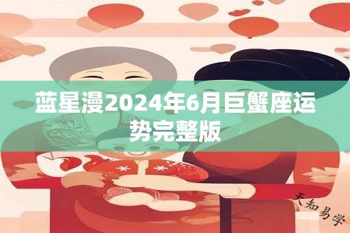 蓝星漫2024年6月巨蟹座运势完整版