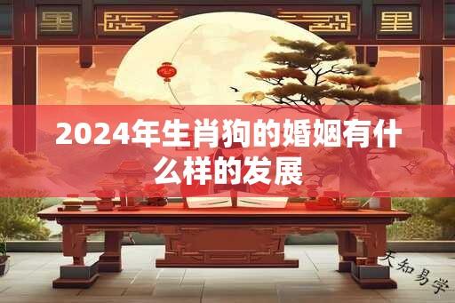 2024年生肖狗的婚姻有什么样的发展