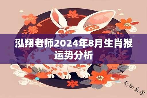 泓翔老师2024年8月生肖猴运势分析