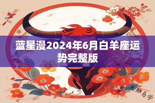 蓝星漫2024年6月白羊座运势完整版