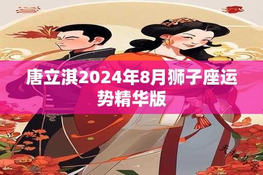 唐立淇2024年8月狮子座运势精华版