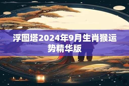 浮图塔2024年9月生肖猴运势精华版