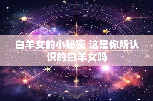 白羊女的小秘密 这是你所认识的白羊女吗