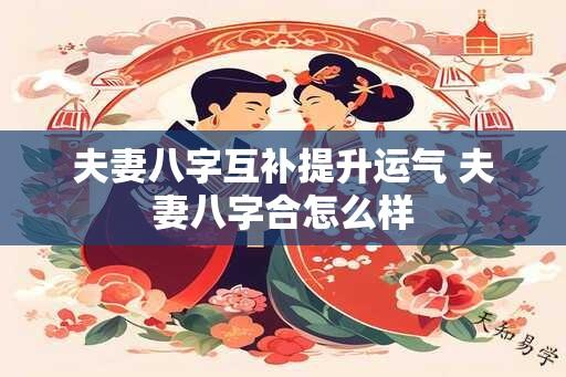 夫妻八字互补提升运气 夫妻八字合怎么样