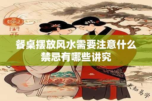 餐桌摆放风水需要注意什么禁忌有哪些讲究