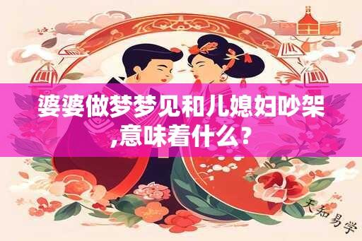 婆婆做梦梦见和儿媳妇吵架,意味着什么？