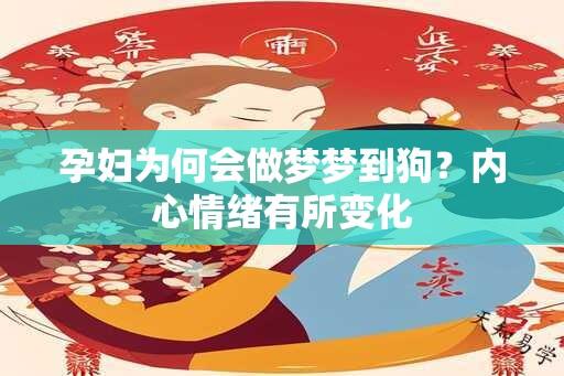 孕妇为何会做梦梦到狗？内心情绪有所变化