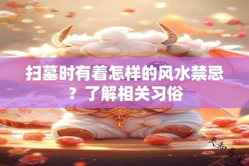 扫墓时有着怎样的风水禁忌？了解相关习俗