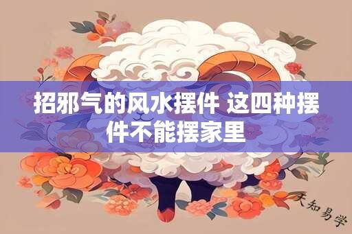 招邪气的风水摆件 这四种摆件不能摆家里