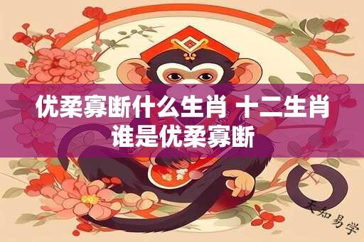 优柔寡断什么生肖 十二生肖谁是优柔寡断