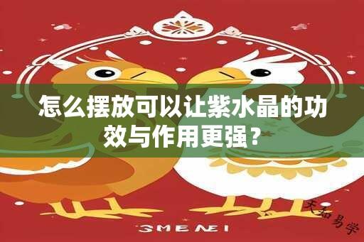 怎么摆放可以让紫水晶的功效与作用更强？