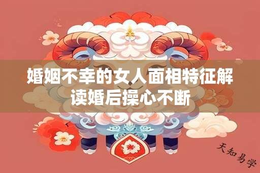 婚姻不幸的女人面相特征解读婚后操心不断