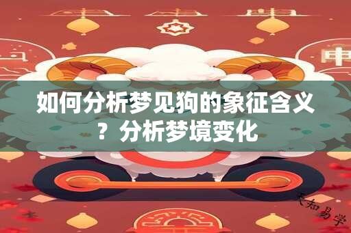 如何分析梦见狗的象征含义？分析梦境变化