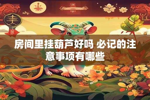 房间里挂葫芦好吗 必记的注意事项有哪些