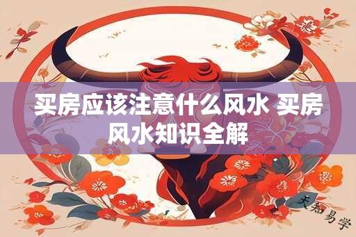 买房应该注意什么风水 买房风水知识全解