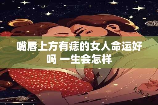 嘴唇上方有痣的女人命运好吗 一生会怎样