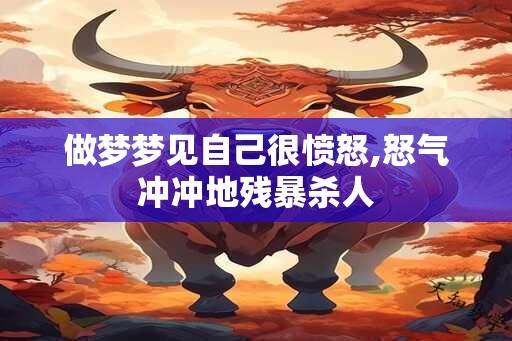 做梦梦见自己很愤怒,怒气冲冲地残暴杀人