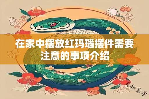 在家中摆放红玛瑙摆件需要注意的事项介绍