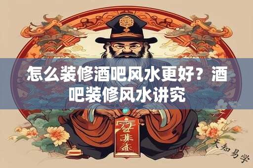 怎么装修酒吧风水更好？酒吧装修风水讲究