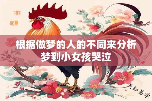 根据做梦的人的不同来分析梦到小女孩哭泣