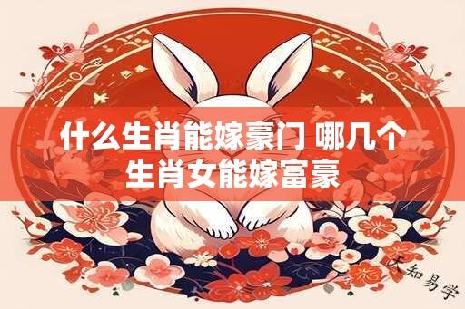 什么生肖能嫁豪门 哪几个生肖女能嫁富豪