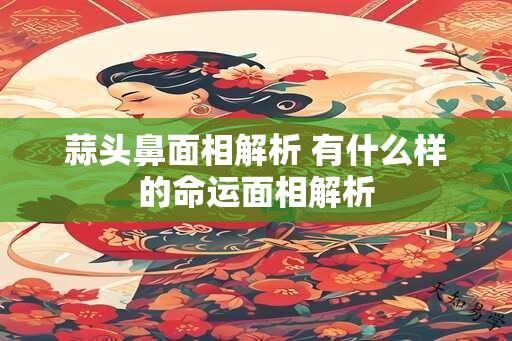 蒜头鼻面相解析 有什么样的命运面相解析