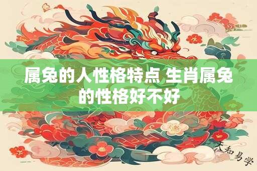 属兔的人性格特点 生肖属兔的性格好不好