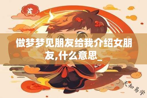 做梦梦见朋友给我介绍女朋友,什么意思_